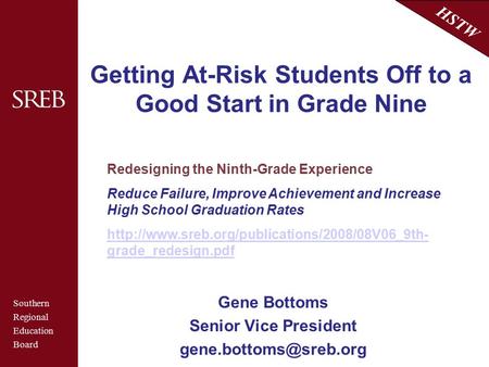 Southern Regional Education Board HSTW Getting At-Risk Students Off to a Good Start in Grade Nine Gene Bottoms Senior Vice President