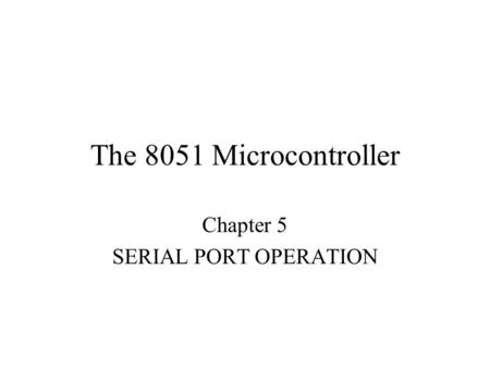 The 8051 Microcontroller Chapter 5 SERIAL PORT OPERATION.
