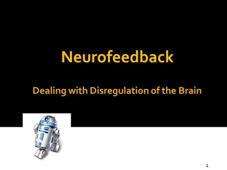 Dealing with Disregulation of the Brain Neurofeedback 1.