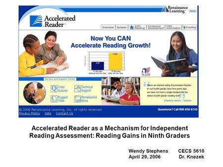 Accelerated Reader as a Mechanism for Independent Reading Assessment: Reading Gains in Ninth Graders Wendy Stephens CECS 5610 April 29, 2006 Dr. Knezek.