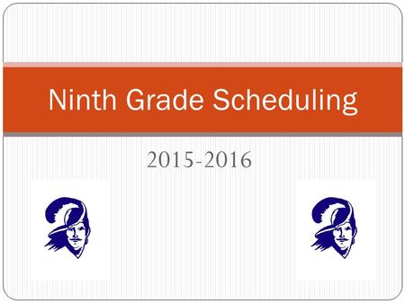 2015-2016 Ninth Grade Scheduling. Scheduling Calendar End of January – Scheduling Presentations in History Classes Wednesday, January 28 th at 6 PM –