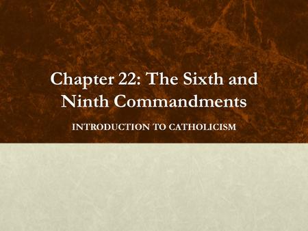 Chapter 22: The Sixth and Ninth Commandments INTRODUCTION TO CATHOLICISM.