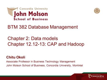 BTM 382 Database Management Chapter 2: Data models Chapter 12.12-13: CAP and Hadoop Chitu Okoli Associate Professor in Business Technology Management John.