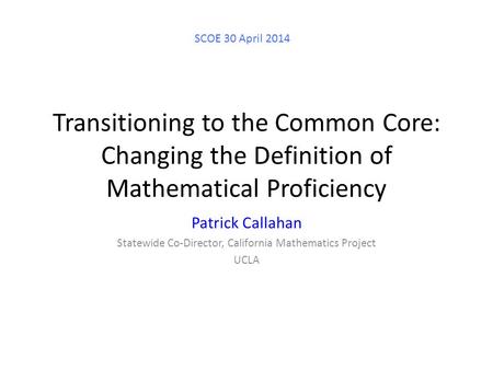 Transitioning to the Common Core: Changing the Definition of Mathematical Proficiency Patrick Callahan Statewide Co-Director, California Mathematics Project.