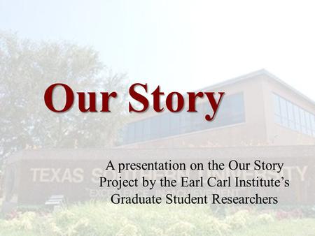 Our Story A presentation on the Our Story Project by the Earl Carl Institute’s Graduate Student Researchers.
