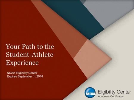 Your Path to the Student-Athlete Experience NCAA Eligibility Center Expires September 1, 2014.