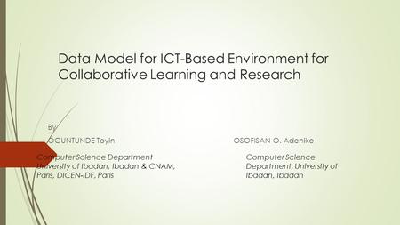 Data Model for ICT-Based Environment for Collaborative Learning and Research By OGUNTUNDE Toyin OSOFISAN O. Adenike Computer Science Department University.