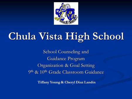 Chula Vista High School School Counseling and Guidance Program Organization & Goal Setting 9 th & 10 th Grade Classroom Guidance Tiffany Young & Cheryl.