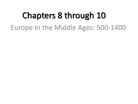 Chapters 8 through 10 Europe in the Middle Ages: 500-1400.
