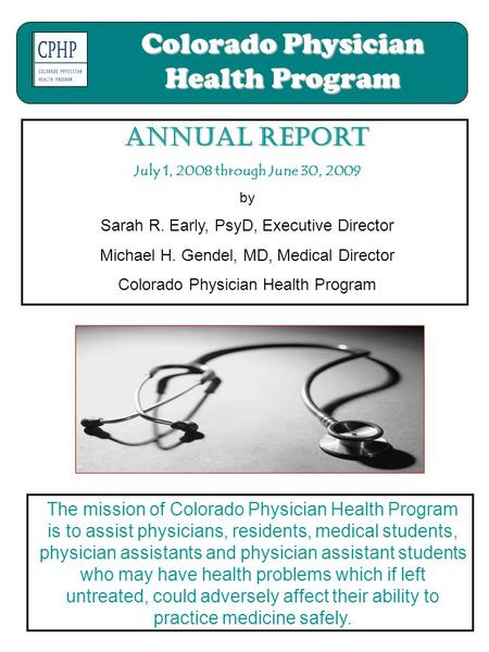 Colorado Physician Health Program Annual report July 1, 2008 through June 30, 2009 by Sarah R. Early, PsyD, Executive Director Michael H. Gendel, MD, Medical.