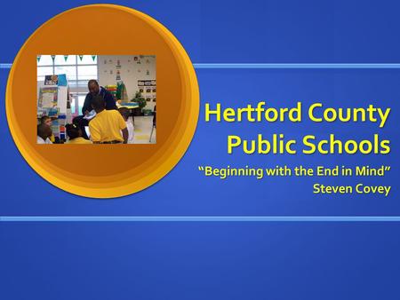 Hertford County Public Schools “Beginning with the End in Mind” Steven Covey.
