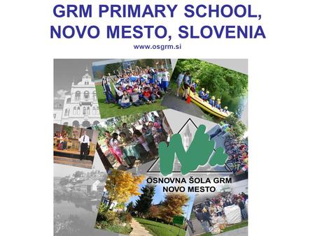 GRM PRIMARY SCHOOL, NOVO MESTO, SLOVENIA www.osgrm.si.