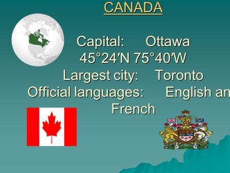 CANADA Capital:Ottawa 45°24′N 75°40′W Largest city:Toronto Official languages:English and French.