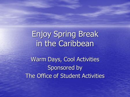 Enjoy Spring Break in the Caribbean Warm Days, Cool Activities Sponsored by The Office of Student Activities.