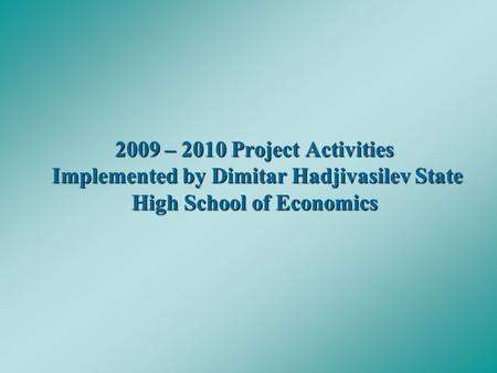 2009 – 2010 Project Activities Implemented by Dimitar Hadjivasilev State High School of Economics.