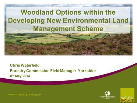 Woodland Options within the Developing New Environmental Land Management Scheme Chris Waterfield Forestry Commission Field Manager Yorkshire 8 th May 2014.