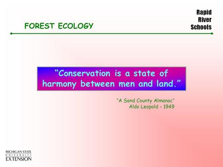 Rapid River Schools FOREST ECOLOGY “Conservation is a state of harmony between men and land.” “A Sand County Almanac” Aldo Leopold - 1949.