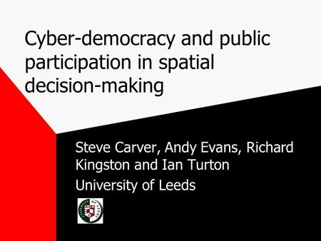 Cyber-democracy and public participation in spatial decision-making Steve Carver, Andy Evans, Richard Kingston and Ian Turton University of Leeds.