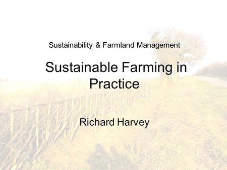 Sustainability & Farmland Management Sustainable Farming in Practice Richard Harvey.