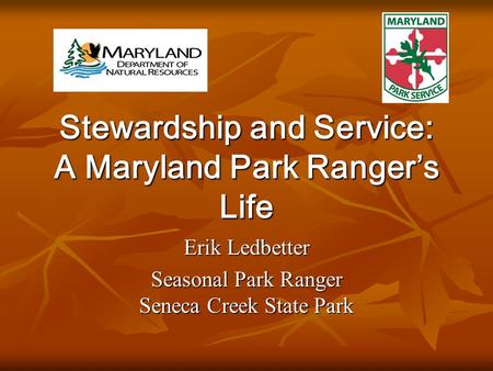 Stewardship and Service: A Maryland Park Ranger’s Life Erik Ledbetter Seasonal Park Ranger Seneca Creek State Park.