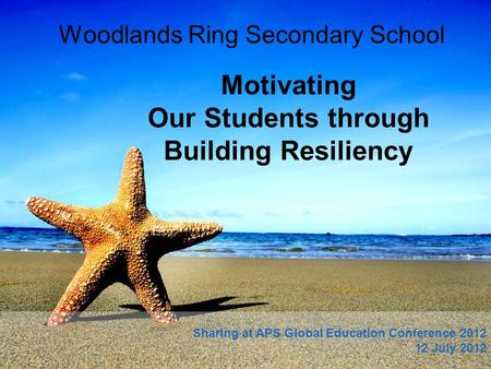 Motivating Our Students through Building Resiliency Woodlands Ring Secondary School Sharing at APS Global Education Conference 2012 12 July 2012.