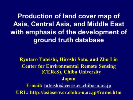 Production of land cover map of Asia, Central Asia, and Middle East with emphasis of the development of ground truth database Ryutaro Tateishi, Hiroshi.