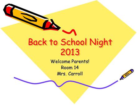 Back to School Night 2013 Welcome Parents! Room 14 Mrs. Carroll.