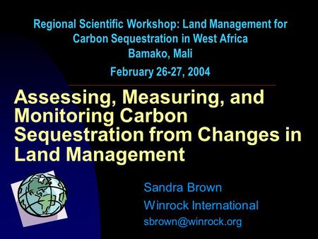 Assessing, Measuring, and Monitoring Carbon Sequestration from Changes in Land Management Sandra Brown Winrock International Regional.