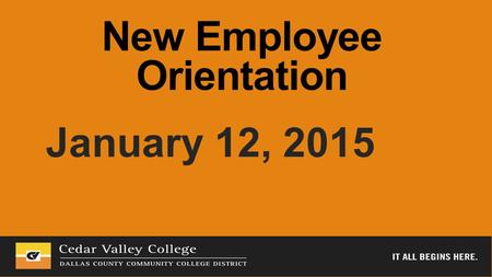 New Employee Orientation January 12, 2015. Welcome to Cedar Valley College.