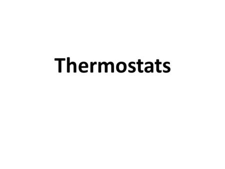 Thermostats. I would recommend that as you proceed through this power point presentation that you refer to your textbook, Unit 14, for some great visuals.