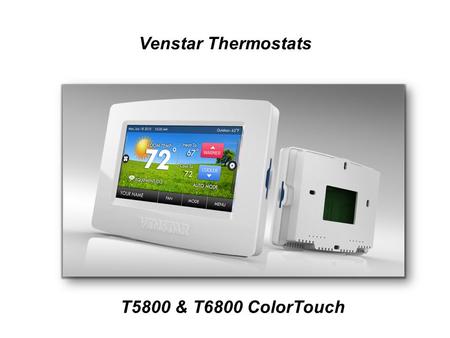 Venstar Thermostats T5800 & T6800 ColorTouch. Residential T5800: 7 day programmable, vacation mode Compatible with almost all types of equipment; HP,