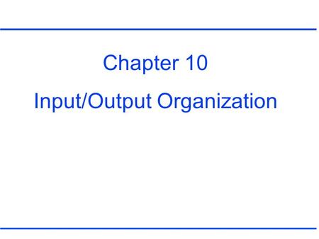 Chapter 10 Input/Output Organization. Connections between a CPU and an I/O device Types of bus (Figure 10.1) –Address bus –Data bus –Control bus.