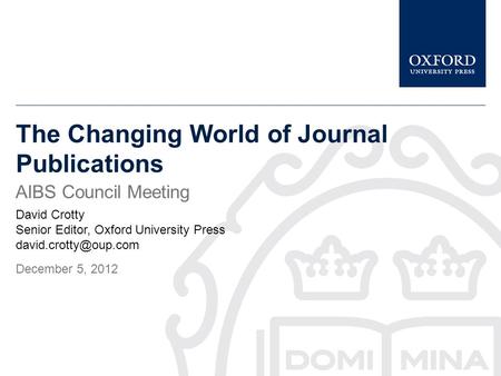 The Changing World of Journal Publications AIBS Council Meeting David Crotty Senior Editor, Oxford University Press December 5, 2012.