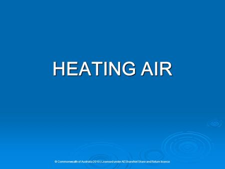 HEATING AIR © Commonwealth of Australia 2010 | Licensed under AEShareNet Share and Return licence.