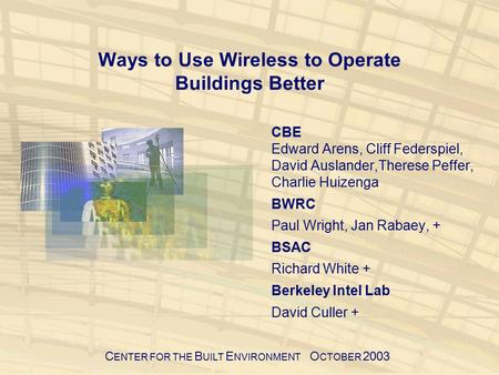 C ENTER FOR THE B UILT E NVIRONMENT O CTOBER 2003 Ways to Use Wireless to Operate Buildings Better CBE Edward Arens, Cliff Federspiel, David Auslander,Therese.