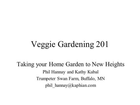 Veggie Gardening 201 Taking your Home Garden to New Heights Phil Hannay and Kathy Kubal Trumpeter Swan Farm, Buffalo, MN