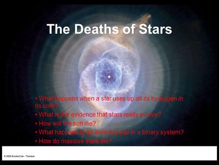 The Deaths of Stars What happens when a star uses up all its hydrogen in its core? What is the evidence that stars really evolve? How will the sun die?