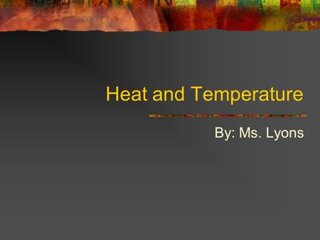 Heat and Temperature By: Ms. Lyons.