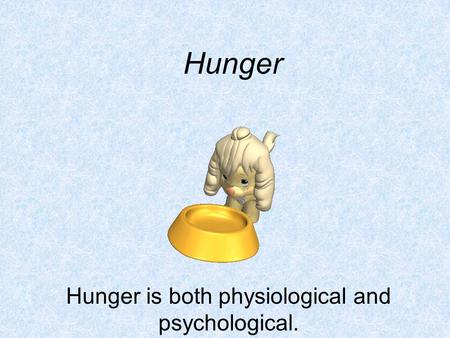 Hunger Hunger is both physiological and psychological.