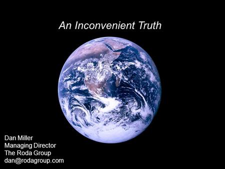 An Inconvenient Truth Dan Miller Managing Director The Roda Group