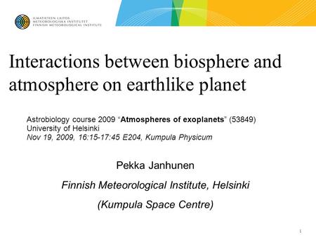 1 Interactions between biosphere and atmosphere on earthlike planet Pekka Janhunen Finnish Meteorological Institute, Helsinki (Kumpula Space Centre)‏ Astrobiology.