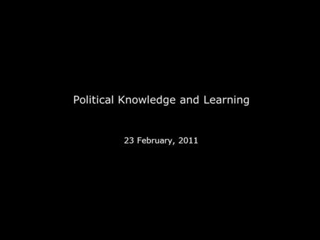 Political Knowledge and Learning 23 February, 2011.