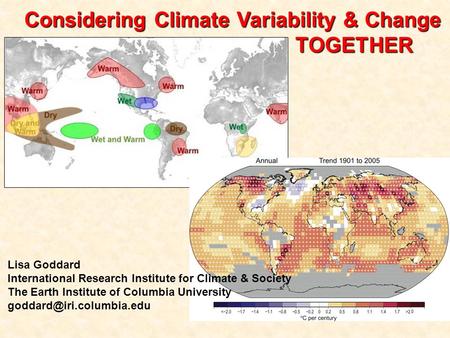 Considering Climate Variability & Change TOGETHER Lisa Goddard International Research Institute for Climate & Society The Earth Institute of Columbia University.