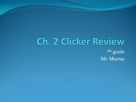 Ch. 2 Clicker Review 7th grade Mr. Murray.