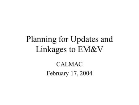 Planning for Updates and Linkages to EM&V CALMAC February 17, 2004.