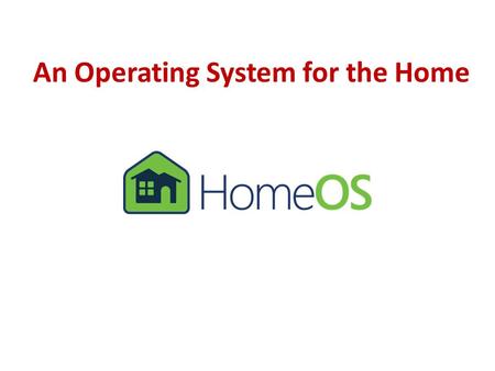 An Operating System for the Home. HomeOS: An OS for the home HomeOS Video recording Remote unlock Climate control HomeStore Z-Wave, DLNA, UPnP, etc. HomeOS.
