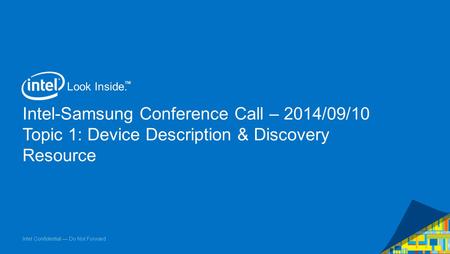 Intel Confidential — Do Not Forward Look Inside. ™ Intel-Samsung Conference Call – 2014/09/10 Topic 1: Device Description & Discovery Resource 1.