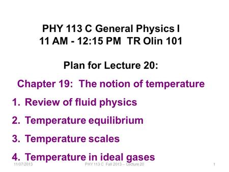 11/07/2013PHY 113 C Fall 2013 -- Lecture 201 PHY 113 C General Physics I 11 AM - 12:15 PM TR Olin 101 Plan for Lecture 20: Chapter 19: The notion of temperature.
