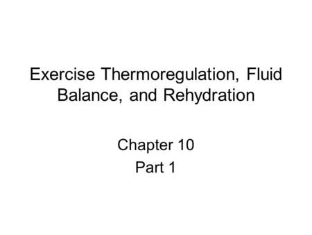 Exercise Thermoregulation, Fluid Balance, and Rehydration Chapter 10 Part 1.