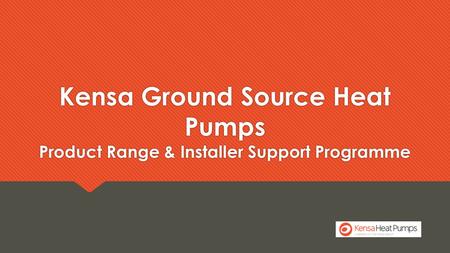 Kensa Ground Source Heat Pumps Product Range & Installer Support Programme.